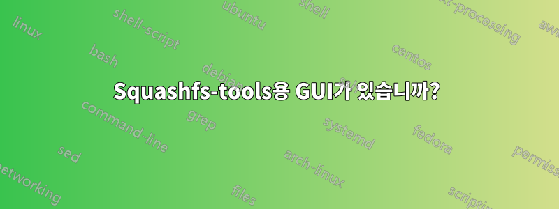 Squashfs-tools용 GUI가 있습니까?