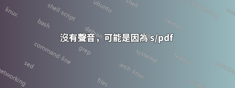 沒有聲音，可能是因為 s/pdf