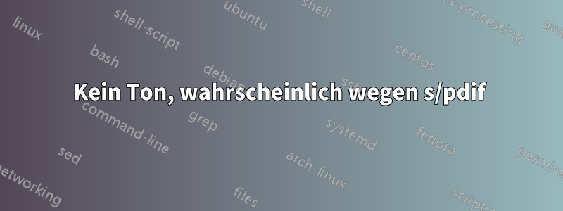 Kein Ton, wahrscheinlich wegen s/pdif