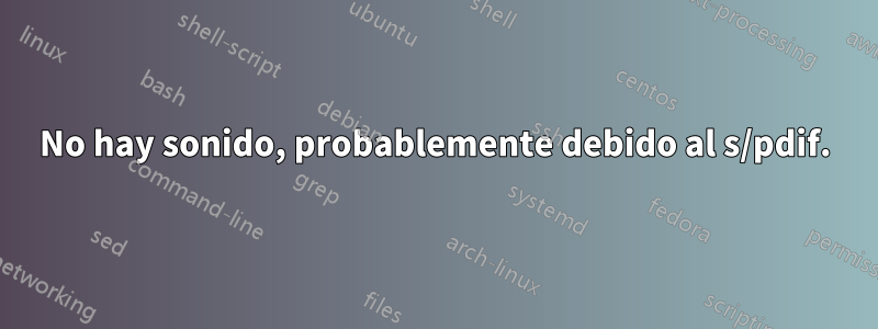 No hay sonido, probablemente debido al s/pdif.