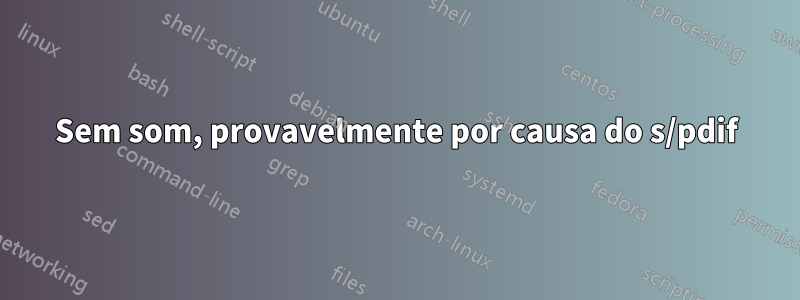 Sem som, provavelmente por causa do s/pdif