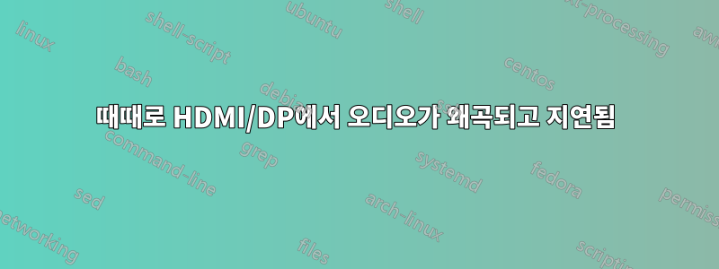 때때로 HDMI/DP에서 오디오가 왜곡되고 지연됨
