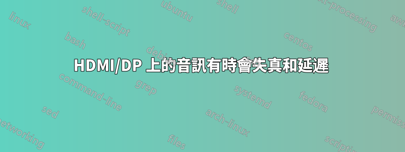 HDMI/DP 上的音訊有時會失真和延遲