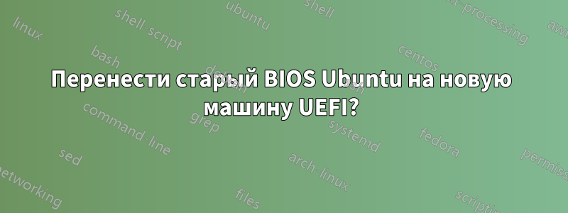 Перенести старый BIOS Ubuntu на новую машину UEFI?