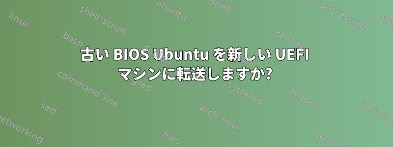 古い BIOS Ubuntu を新しい UEFI マシンに転送しますか?