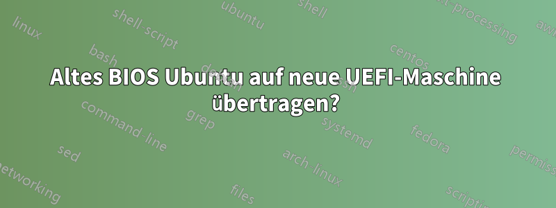Altes BIOS Ubuntu auf neue UEFI-Maschine übertragen?