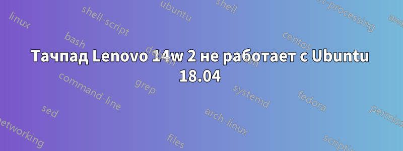 Тачпад Lenovo 14w 2 не работает с Ubuntu 18.04
