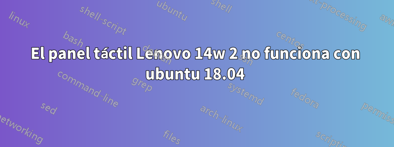 El panel táctil Lenovo 14w 2 no funciona con ubuntu 18.04