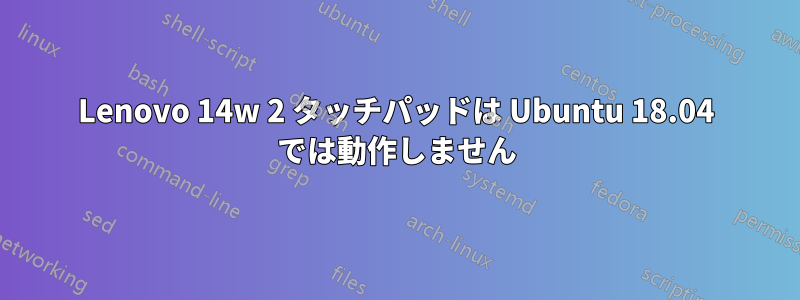 Lenovo 14w 2 タッチパッドは Ubuntu 18.04 では動作しません