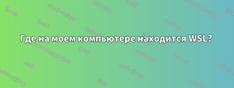 Где на моем компьютере находится WSL?