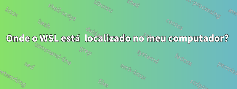 Onde o WSL está localizado no meu computador?