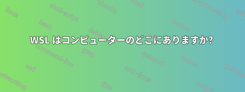 WSL はコンピューターのどこにありますか?