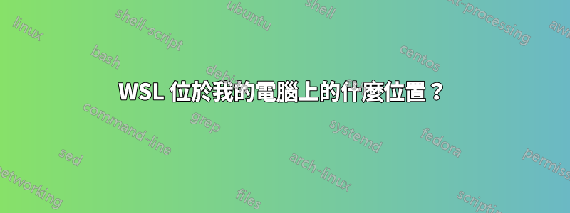 WSL 位於我的電腦上的什麼位置？