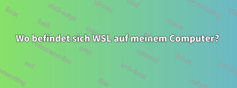 Wo befindet sich WSL auf meinem Computer?