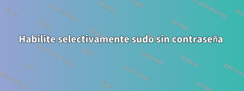 Habilite selectivamente sudo sin contraseña
