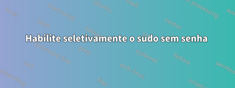 Habilite seletivamente o sudo sem senha