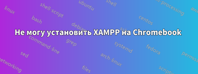 Не могу установить XAMPP на Chromebook
