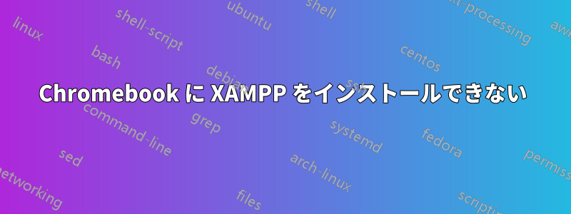 Chromebook に XAMPP をインストールできない
