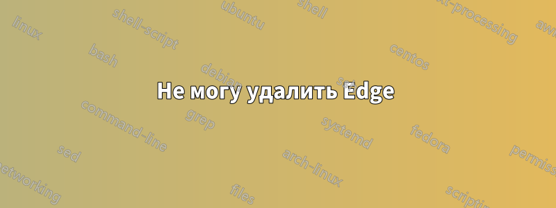 Не могу удалить Edge