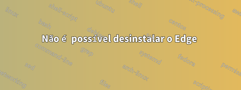 Não é possível desinstalar o Edge