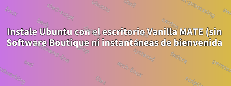 Instale Ubuntu con el escritorio Vanilla MATE (sin Software Boutique ni instantáneas de bienvenida)