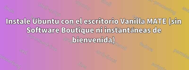 Instale Ubuntu con el escritorio Vanilla MATE (sin Software Boutique ni instantáneas de bienvenida)
