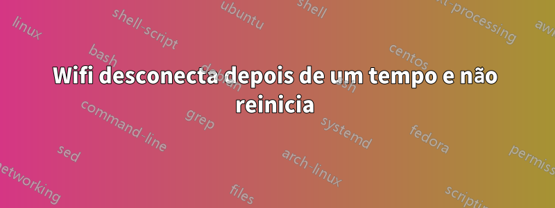 Wifi desconecta depois de um tempo e não reinicia