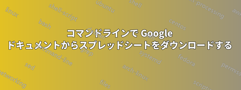 コマンドラインで Google ドキュメントからスプレッドシートをダウンロードする
