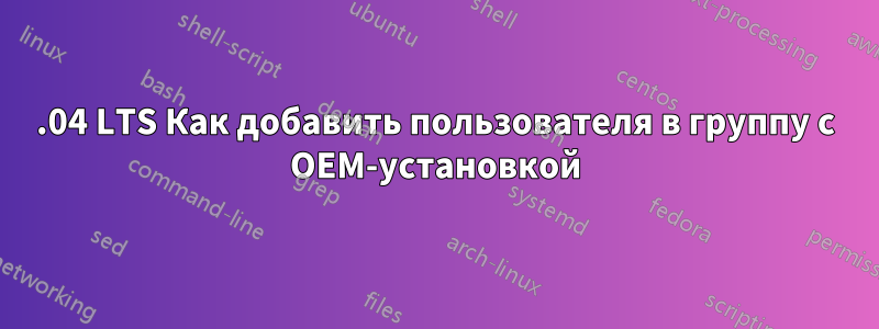 20.04 LTS Как добавить пользователя в группу с OEM-установкой