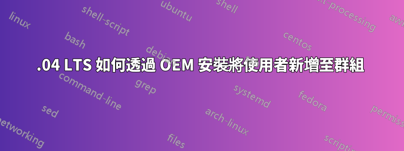 20.04 LTS 如何透過 OEM 安裝將使用者新增至群組