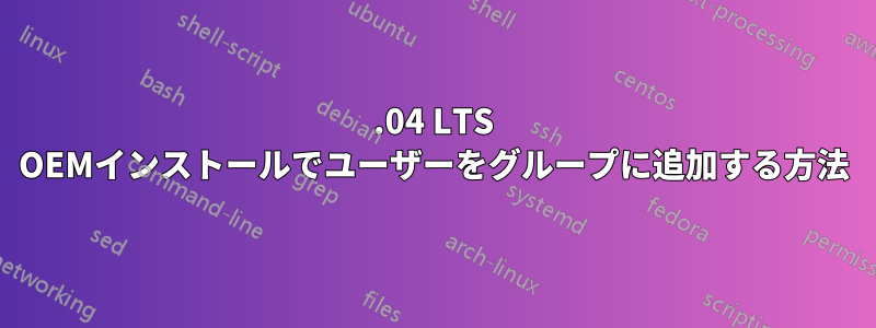 20.04 LTS OEMインストールでユーザーをグループに追加する方法