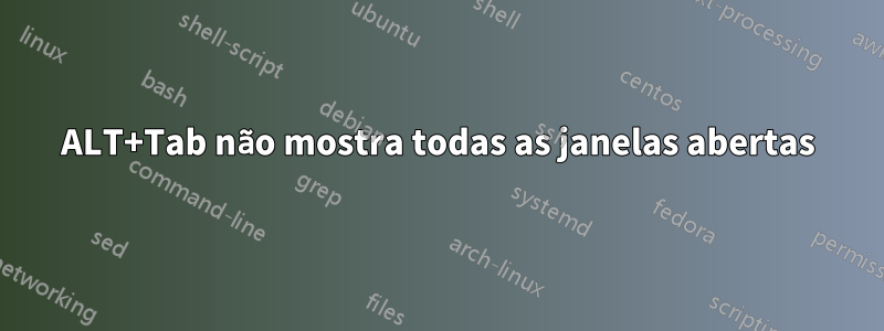 ALT+Tab não mostra todas as janelas abertas