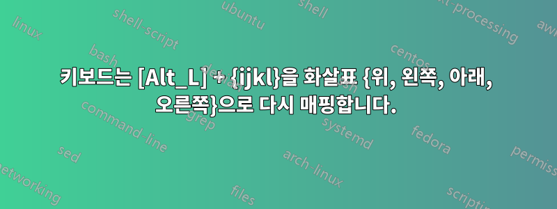 키보드는 [Alt_L] + {ijkl}을 화살표 {위, 왼쪽, 아래, 오른쪽}으로 다시 매핑합니다.