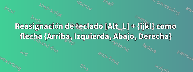 Reasignación de teclado [Alt_L] + {ijkl} como flecha {Arriba, Izquierda, Abajo, Derecha}