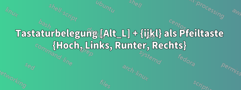 Tastaturbelegung [Alt_L] + {ijkl} als Pfeiltaste {Hoch, Links, Runter, Rechts}