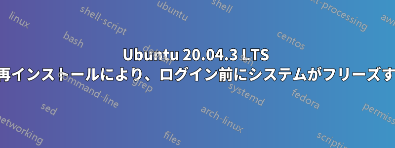 Ubuntu 20.04.3 LTS の再インストールにより、ログイン前にシステムがフリーズする