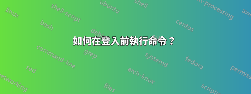 如何在登入前執行命令？