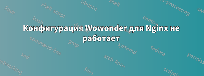 Конфигурация Wowonder для Nginx не работает