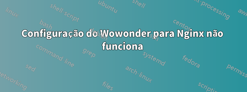 Configuração do Wowonder para Nginx não funciona