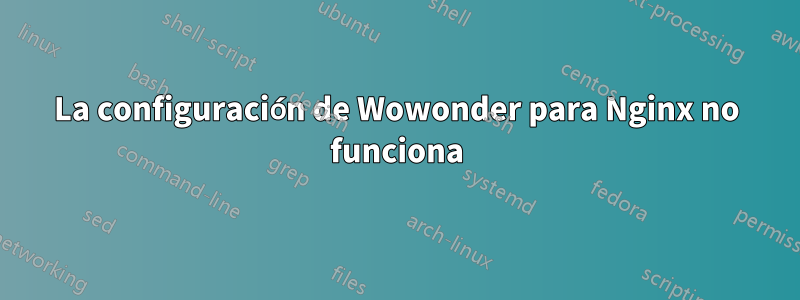 La configuración de Wowonder para Nginx no funciona