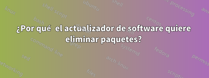 ¿Por qué el actualizador de software quiere eliminar paquetes?