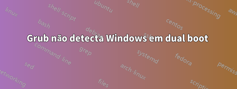 Grub não detecta Windows em dual boot