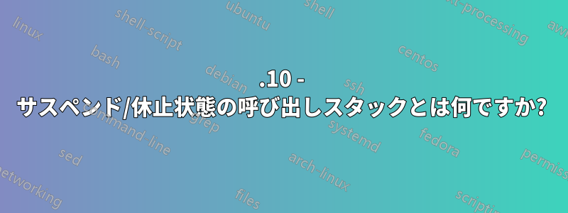 21.10 - サスペンド/休止状態の呼び出しスタックとは何ですか?