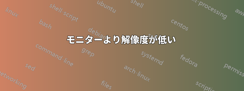モニターより解像度が低い