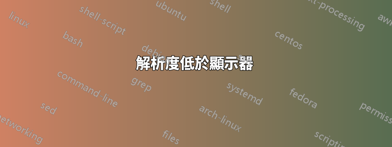 解析度低於顯示器