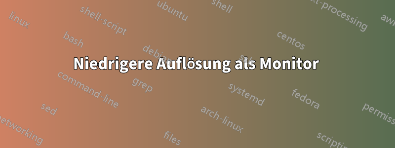 Niedrigere Auflösung als Monitor