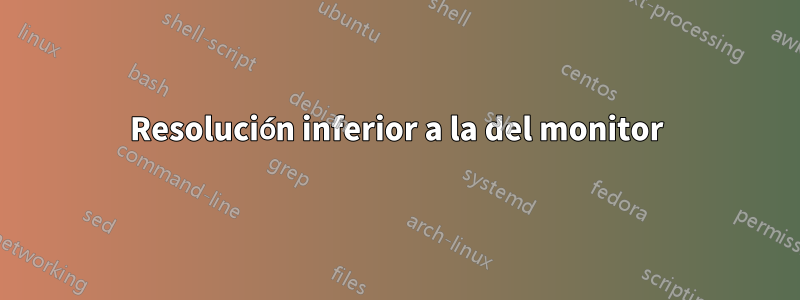 Resolución inferior a la del monitor
