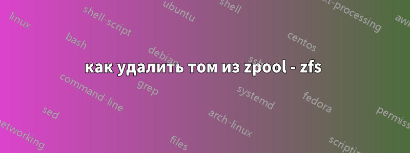 как удалить том из zpool - zfs