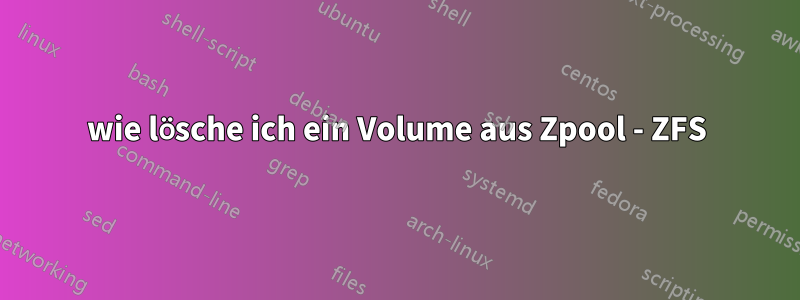 wie lösche ich ein Volume aus Zpool - ZFS