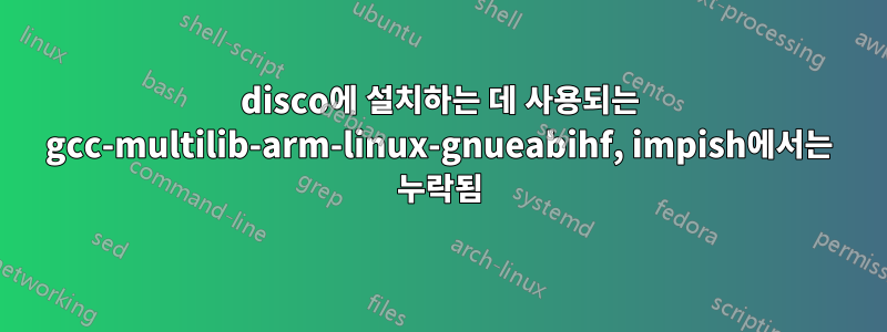 disco에 설치하는 데 사용되는 gcc-multilib-arm-linux-gnueabihf, impish에서는 누락됨